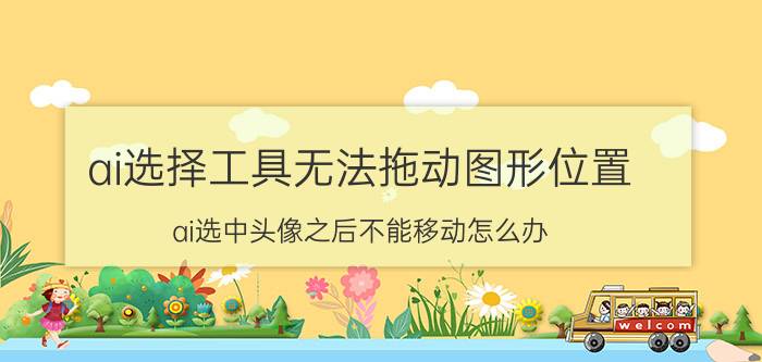 ai选择工具无法拖动图形位置 ai选中头像之后不能移动怎么办？